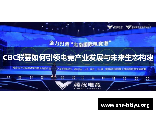 CBC联赛如何引领电竞产业发展与未来生态构建 CBC联赛如何引领电竞产业发展与未来生态构建