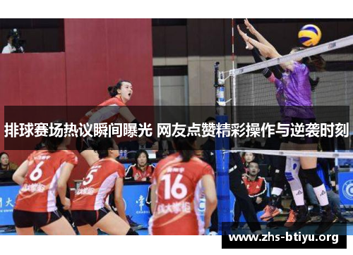 排球赛场热议瞬间曝光 网友点赞精彩操作与逆袭时刻