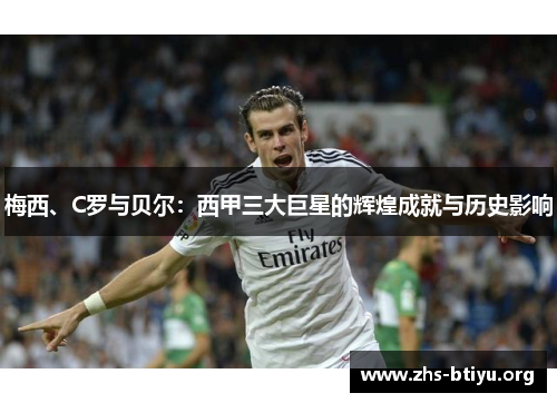 梅西、C罗与贝尔：西甲三大巨星的辉煌成就与历史影响