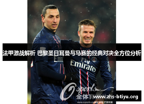 法甲激战解析 巴黎圣日耳曼与马赛的经典对决全方位分析