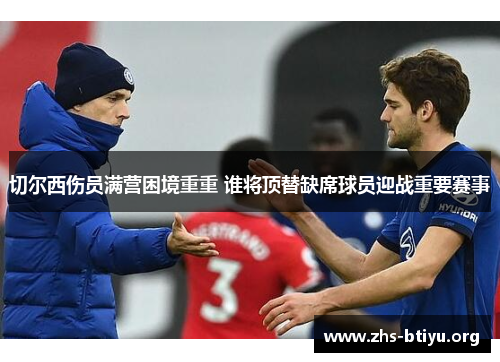 切尔西伤员满营困境重重 谁将顶替缺席球员迎战重要赛事