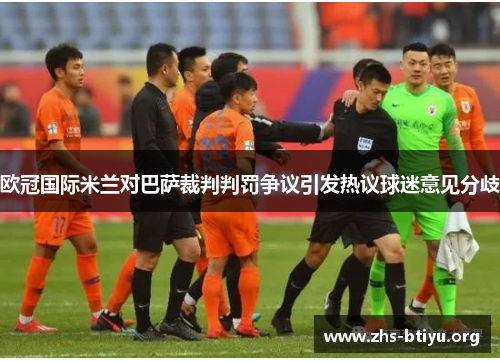 欧冠国际米兰对巴萨裁判判罚争议引发热议球迷意见分歧 欧冠国际米兰对巴萨裁判判罚争议引发热议球迷意见分歧