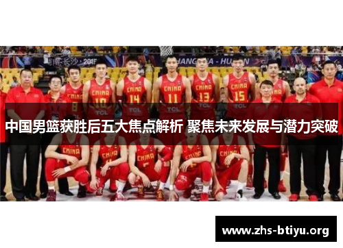 中国男篮获胜后五大焦点解析 聚焦未来发展与潜力突破