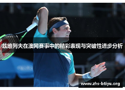 兹维列夫在澳网赛事中的精彩表现与突破性进步分析
