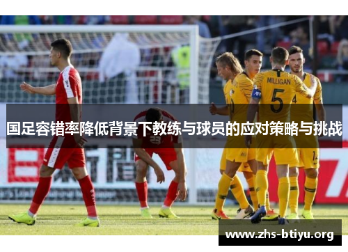 国足容错率降低背景下教练与球员的应对策略与挑战