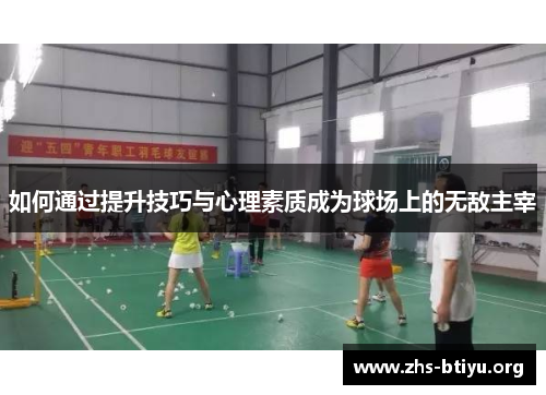 如何通过提升技巧与心理素质成为球场上的无敌主宰