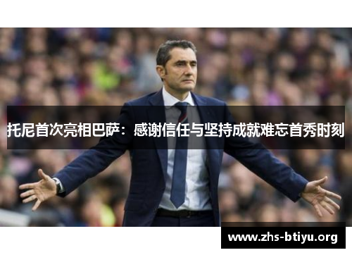 托尼首次亮相巴萨:感谢信任与坚持成就难忘首秀时刻 托尼首次亮相巴萨:感谢信任与坚持成就难忘首秀时刻