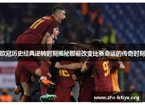 欧冠历史经典逆转时刻揭秘那些改变比赛命运的传奇时刻 欧冠历史经典逆转时刻揭秘那些改变比赛命运的传奇时刻