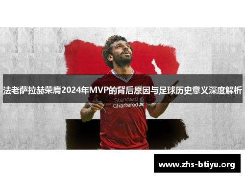 法老萨拉赫荣膺2024年MVP的背后原因与足球历史意义深度解析