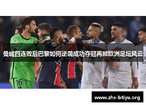 曼城四连败后巴黎如何逆袭成功夺冠再掀欧洲足坛风云